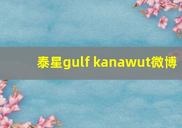 泰星gulf kanawut微博